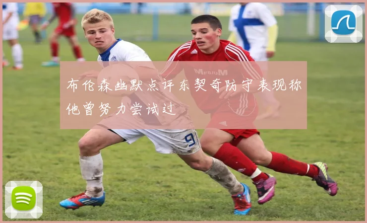 布伦森幽默点评东契奇防守表现称他曾努力尝试过