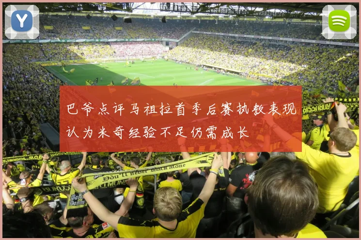 巴爷点评马祖拉首季后赛执教表现认为米奇经验不足仍需成长