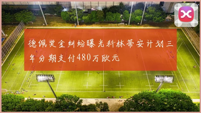德佩奖金纠纷曝光科林蒂安计划三年分期支付480万欧元