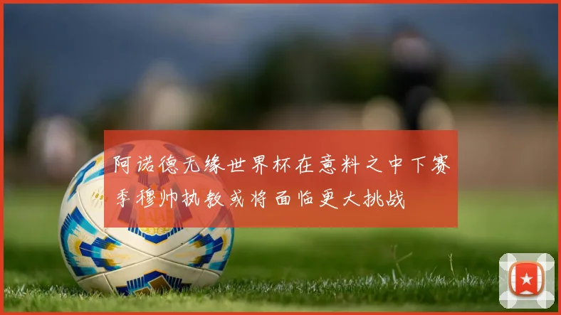 阿诺德无缘世界杯在意料之中下赛季穆帅执教或将面临更大挑战
