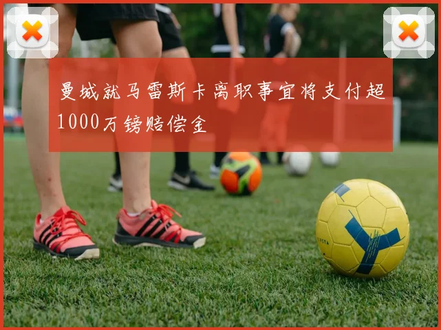 曼城就马雷斯卡离职事宜将支付超1000万镑赔偿金