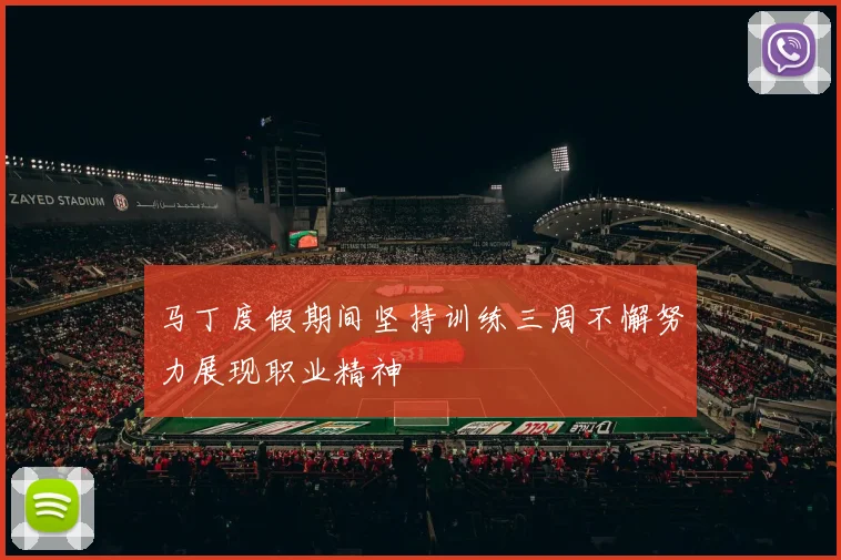 马丁度假期间坚持训练三周不懈努力展现职业精神