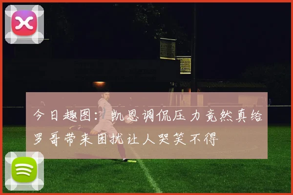 今日趣图：凯恩调侃压力竟然真给罗哥带来困扰让人哭笑不得