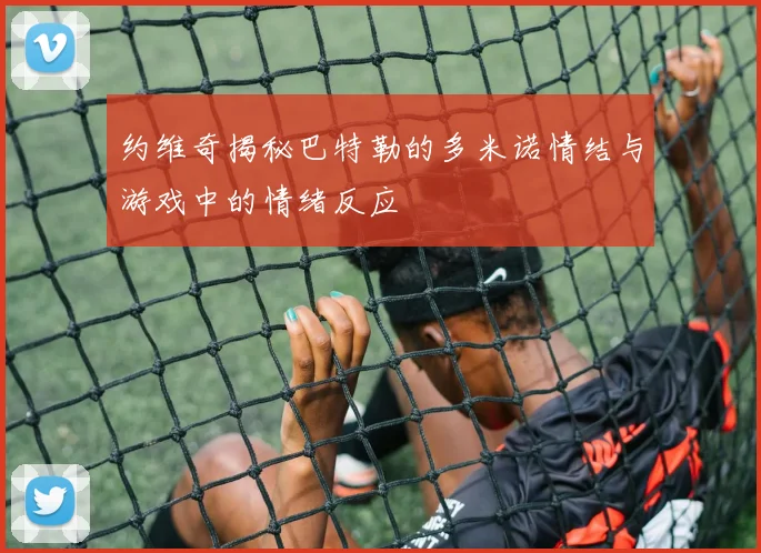 约维奇揭秘巴特勒的多米诺情结与游戏中的情绪反应