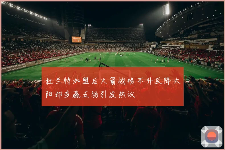 杜兰特加盟后火箭战绩不升反降太阳却多赢五场引发热议